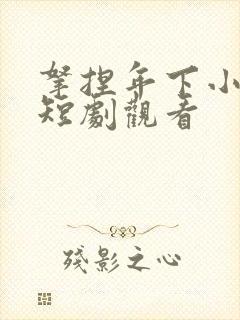 拿捏年下小娇夫短剧观看