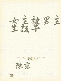 女主被男主囚禁生孩子