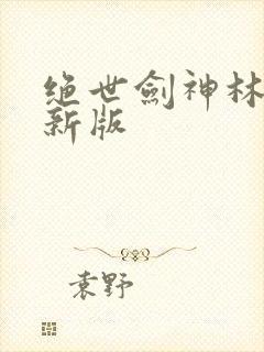 绝世剑神林辰最新版