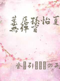 叶辰孙怡夏若雪无弹窗