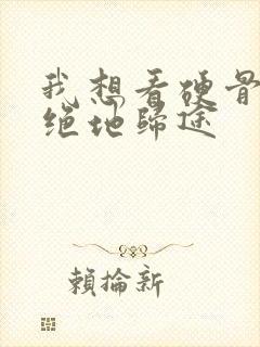 我想看硬骨头之绝地归途