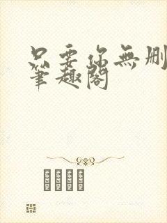 只要你无删减版笔趣阁