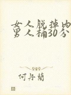 女人脱掉内裤让男人桶30分钟
