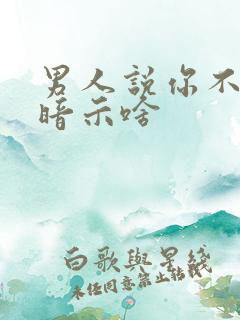 男人说你不爱他暗示啥