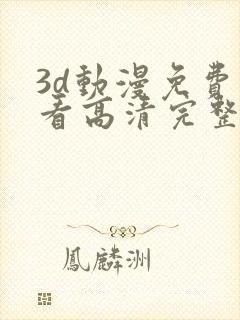 3d动漫免费观看高清完整版在线