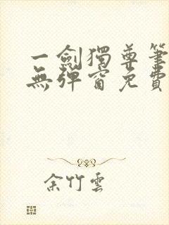 一剑独尊笔趣阁无弹窗免费阅读