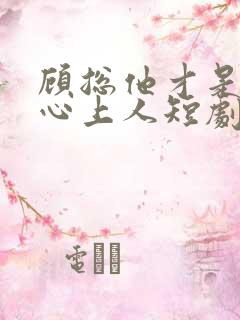 顾总他才是你的心上人短剧免费观看