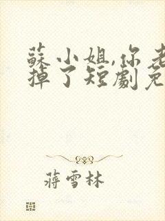 苏小姐,你老公掉了短剧免费版