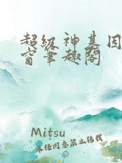 超级神基因无弹窗笔趣阁