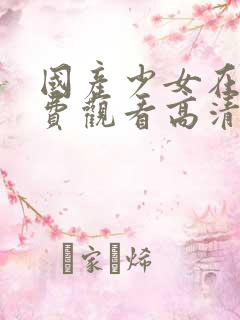 国产少女在线免费观看高清电视剧