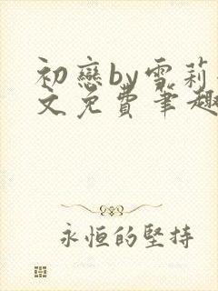 初恋by雪莉全文免费笔趣阁