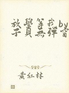 放学等我by酱子贝无弹窗