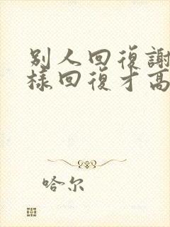 别人回复谢谢怎样回复才高情商