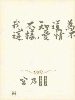 我不知道为什么这样,爱情不是我想象