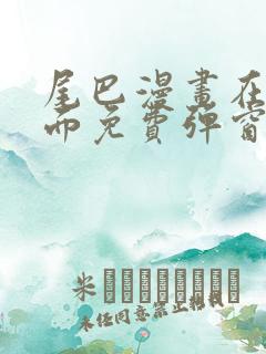 尾巴漫画在线页面免费弹窗下