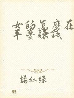 女的怎么在聊天平台赚钱