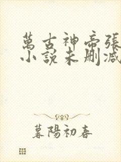 万古神帝张若尘小说未删减完整版