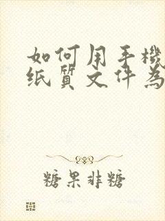 如何用手机扫描纸质文件为电子版