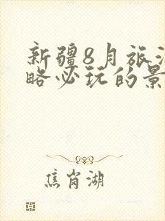 新疆8月旅游攻略必玩的景点