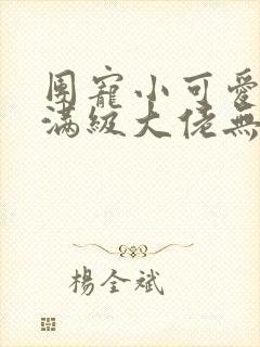 团宠小可爱成了满级大佬无弹窗