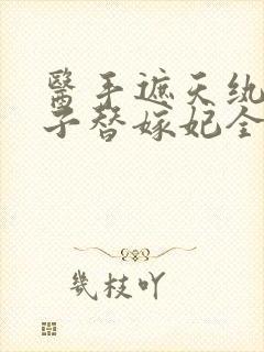 医手遮天纨绔世子替嫁妃全文免费阅读