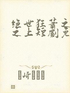 绝世狂萧之九天之上短剧免费观看全集