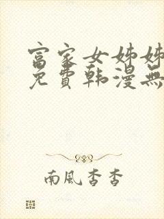 富家女姊姊漫画免费韩漫无删减在线观看