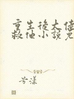 重生后大佬让我救他小说免费阅读