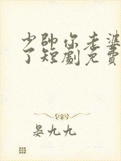 少帅你老婆又跑了短剧免费大结局