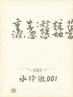 重生:趁校花青涩,忽悠她当老婆