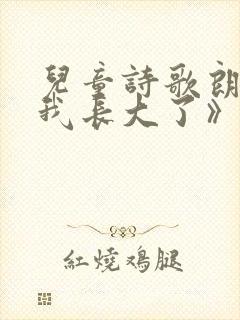 儿童诗歌朗诵《我长大了》