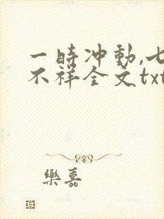 一时冲动,七世不祥全文txt