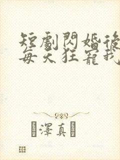 短剧闪婚后大叔每天狂宠我免费观看