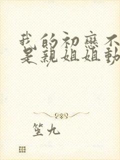 我的初恋不可能是亲姐姐动漫番外篇