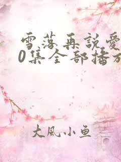 雪落再说爱你20集全部播放