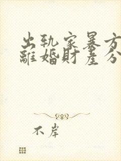 出轨家暴方起诉离婚财产分割