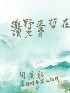 撒野巫哲在线阅读免费