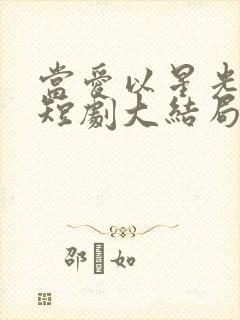 当爱以星光为牢短剧大结局