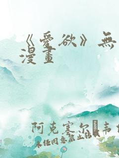 《爱欲》无删减漫画