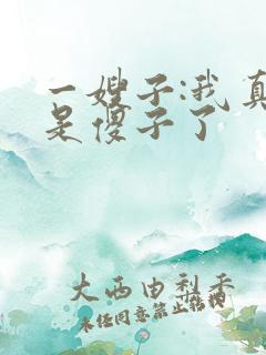 一嫂子:我真不是傻子了