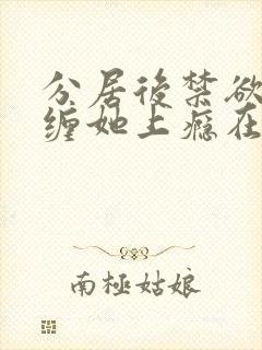 分居后禁欲总裁缠她上瘾在线观看