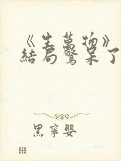 《生万物》原著结局惊呆了