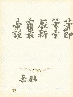 帝霸厌笔萧生小说最新章节列表最