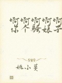 啊啊啊啊啊操死你个骚婊子