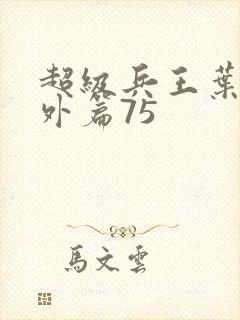 超级兵王叶谦番外篇75