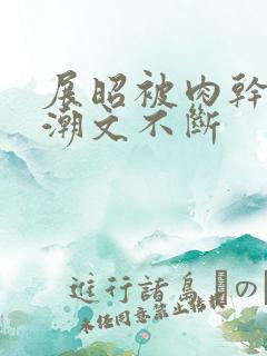 展昭被肉干高h潮文不断