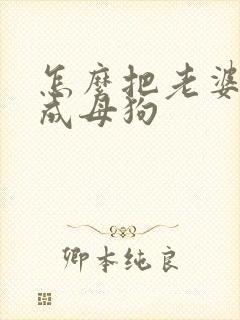 怎么把老婆调教成母狗