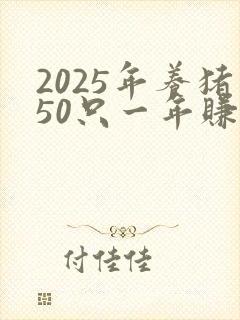 2025年养猪50只一年赚多少钱