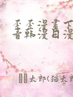 歪歪漫画下拉观看韩漫日漫