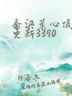 乔梁叶心仪超前更新3390